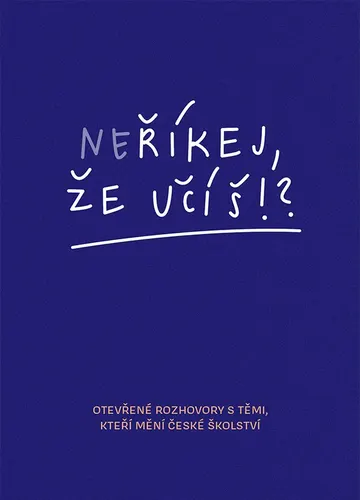 Neříkej, že učíš?! - Otevřené rozhovory s těmi, kteří mění české školství