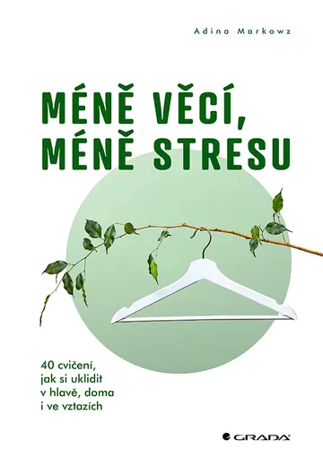 Méně věcí, méně stresu - 40 cvičení, jak si uklidit v hlavě, doma i ve vztazích