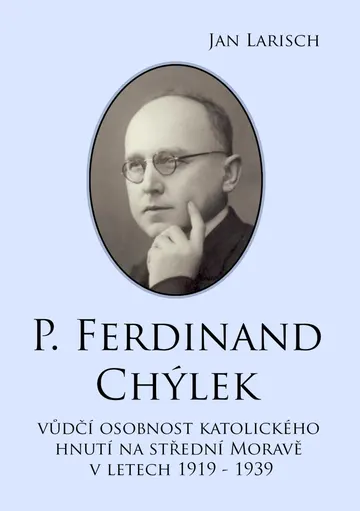 P. Ferdinand Chýlek, vůdčí osobnost katolického hnutí na střední Moravě v letech 1919 – 1939