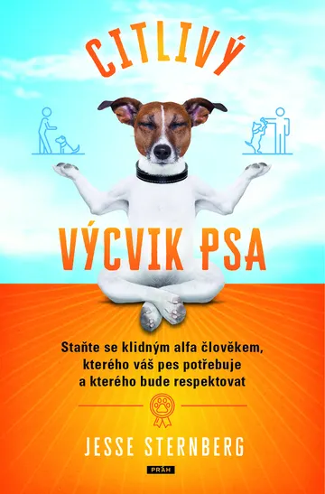 Citlivý výcvik psa: Staňte se klidným alfa člověkem, kterého váš pes potřebuje a kterého bude respektovat